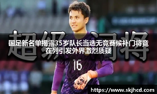 国足新名单揭露35岁队长当选无竞赛候补门将竟在列引发外界激烈质疑
