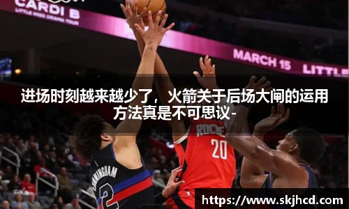 进场时刻越来越少了，火箭关于后场大闸的运用方法真是不可思议-