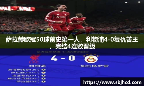 萨拉赫欧冠50球前史第一人，利物浦4-0复仇苦主，完结4连败晋级