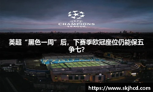 英超“黑色一周”后，下赛季欧冠座位仍能保五争七？