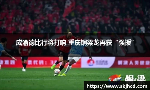 成渝德比行将打响 重庆铜梁龙再获“强援”