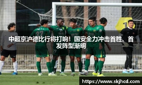 中超京沪德比行将打响！国安全力冲击首胜，首发阵型渐明