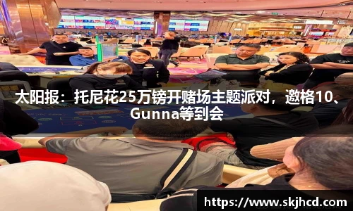 太阳报：托尼花25万镑开赌场主题派对，邀格10、Gunna等到会